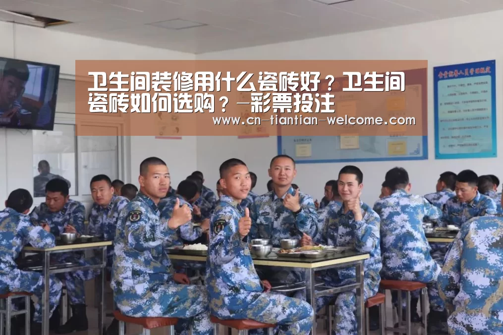 卫生间装修用什么瓷砖好?卫生间瓷砖如何选购?-彩票投注(图2) 体育彩票