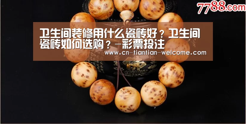 卫生间装修用什么瓷砖好?卫生间瓷砖如何选购?-彩票投注(图1) 大众彩票