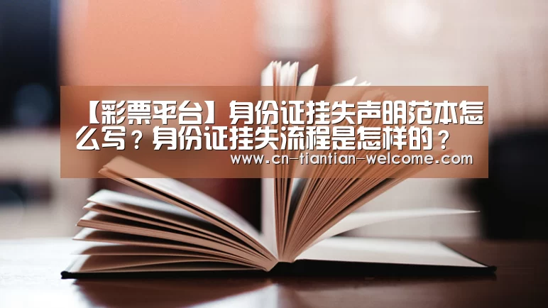 【彩票平台】身份证挂失声明范本怎么写?身份证挂失流程是怎样的?(图3) 在线彩票